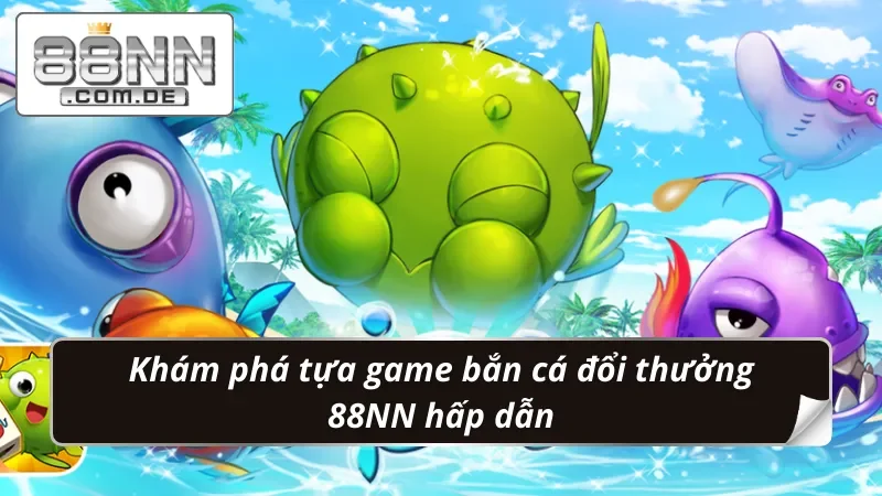 Bắn Cá Đổi Thưởng 88NN - Săn Cá Trúng Vô Vàn Phần Thưởng Lớn 2 Khám phá game bắn cá đổi thưởng