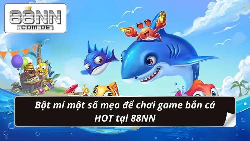 Bắn Cá Đổi Thưởng 88NN - Săn Cá Trúng Vô Vàn Phần Thưởng Lớn 6 Mẹo giành chiến thắng trong Bắn cá đổi thưởng