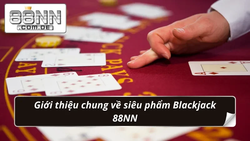 Blackjack 88NN - Game Bài Đổi Thưởng Hot Nhất Năm 2025 2 Giới thiệu chung về siêu phẩm Blackjack