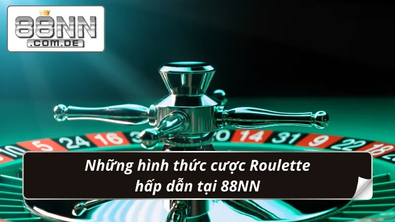 Roulette 88NN - Chuẩn Hóa Quy Tắc Nhận Thưởng Chuẩn “Đét” 4 Những hình thức cược Roulette phong phú