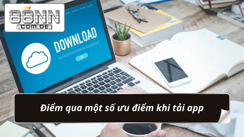 Bật Mí Cách Tải App 88NN Tối Ưu Thời Gian Trải Nghiệm 2 Một vài ưu điểm nổi bật khi tải app về thiết bị
